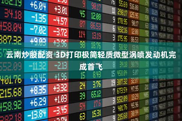 云南炒股配资 3D打印极简轻质微型涡喷发动机完成首飞
