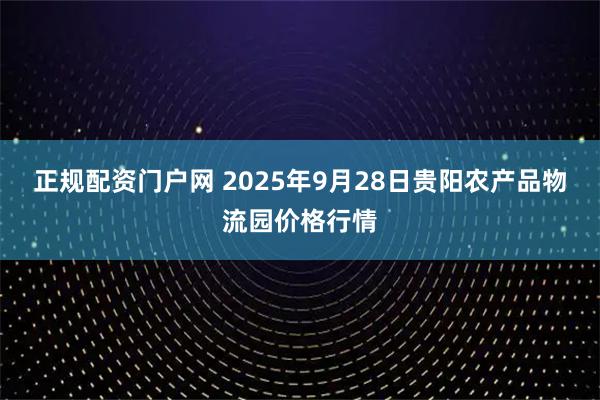 正规配资门户网 2025年9月28日贵阳农产品物流园价格行情