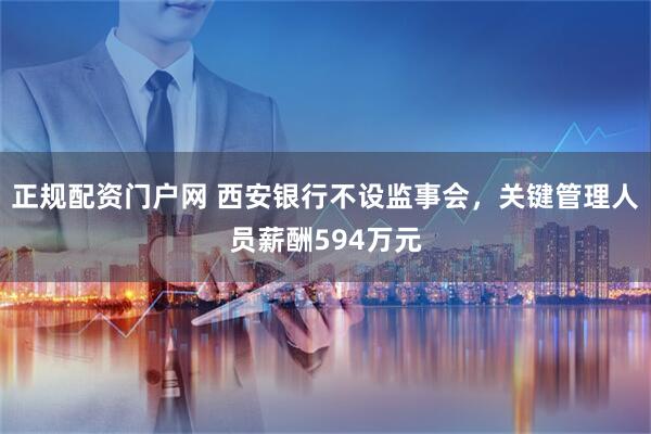 正规配资门户网 西安银行不设监事会，关键管理人员薪酬594万元